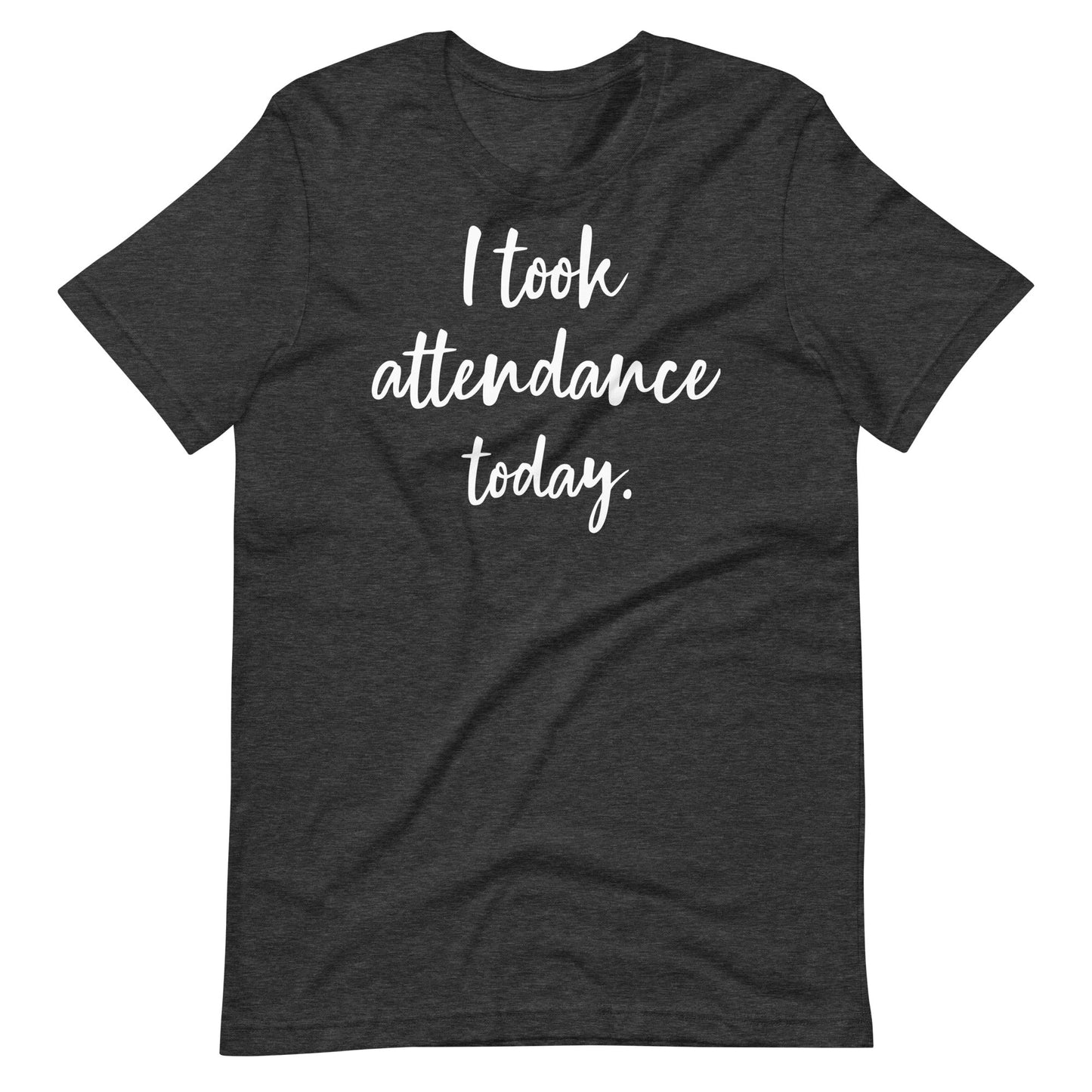 "I took attendance today." Funny quotes Special Education Teacher T-shirt Unisex