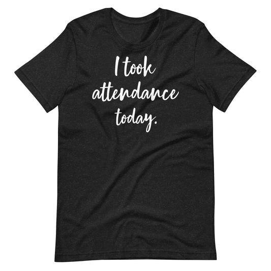 Funny Special Education teacher shirt, "I took attendance today." Black